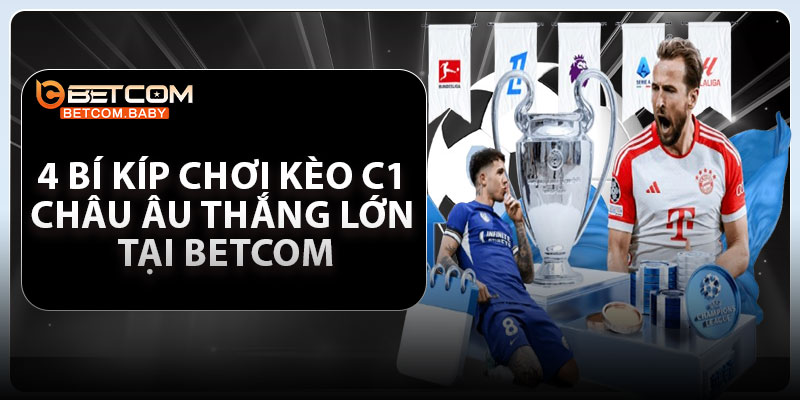 4 bí kíp chơi kèo C1 Châu âu thắng lớn tại betcom