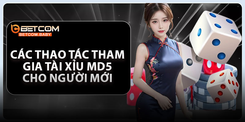 Các thao tác tham gia tài xỉu MD5 cho người mới