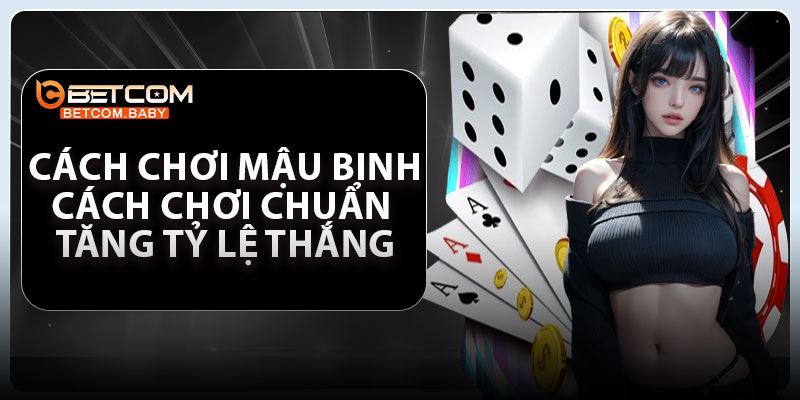 Cách Chơi Mậu Binh – Cách Chơi Chuẩn Tăng Tỷ Lệ Thắng