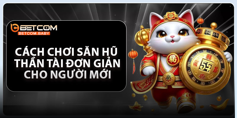 Cách Chơi Săn Hũ Thần Tài Đơn Giản Cho Người Mới
