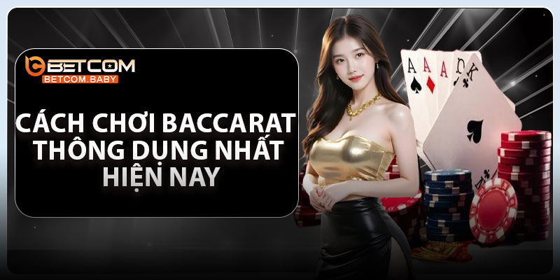 Cách chơi Baccarat thông dụng nhất hiện nay