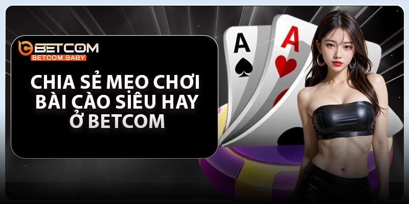 Chia sẻ mẹo chơi bài cào siêu hay ở Betcom