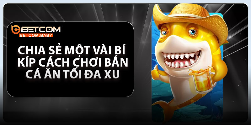 Chia sẻ một vài bí kíp cách chơi bắn cá ăn tối đa xu