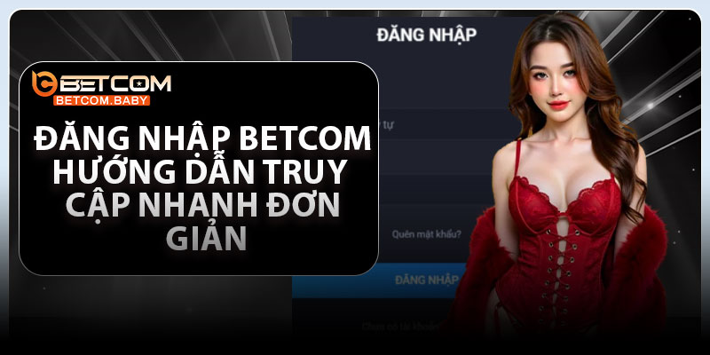 Đăng Nhập Betcom – Hướng Dẫn Truy Cập Nhanh Đơn Giản