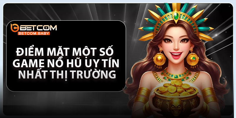 Điểm mặt một số game nổ hũ uy tín nhất thị trường