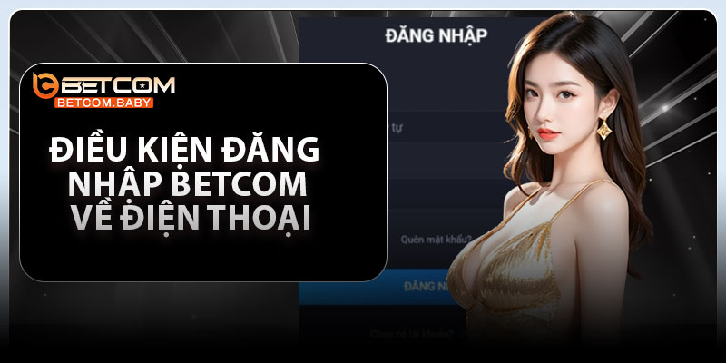 Điều kiện đăng nhập Betcom về điện thoại