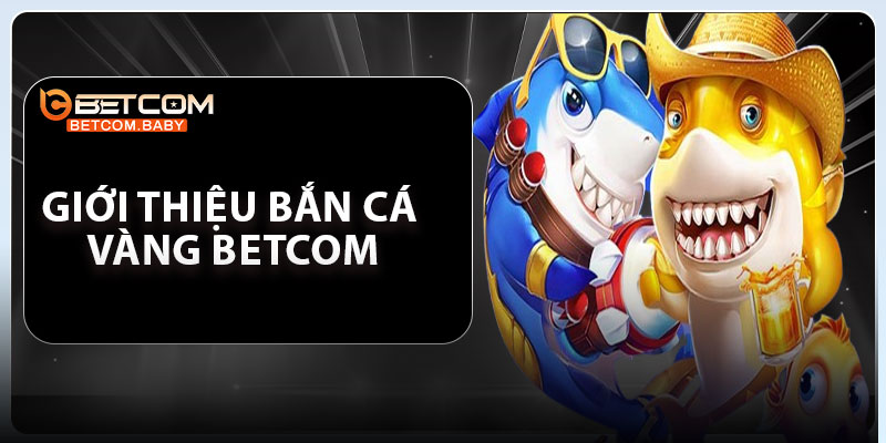 Giới thiệu bắn cá vàng Betcom