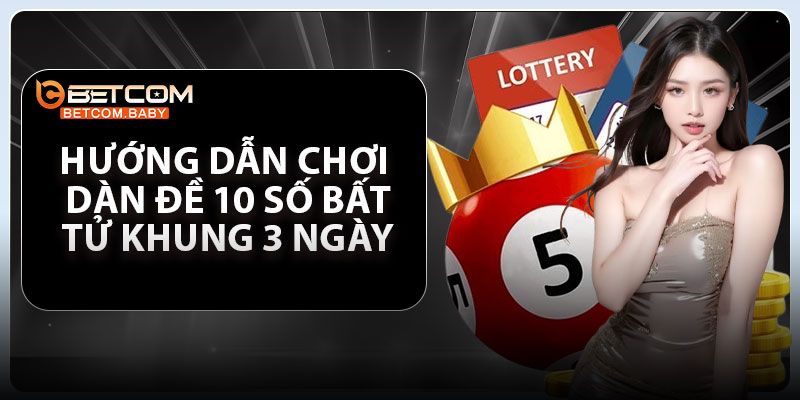 Hướng dẫn chơi dàn đề 10 số bất tử khung 3 ngày