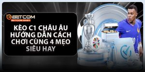 Kèo C1 Châu Âu – Hướng dẫn Cách Chơi Cùng 4 Mẹo Siêu Hay