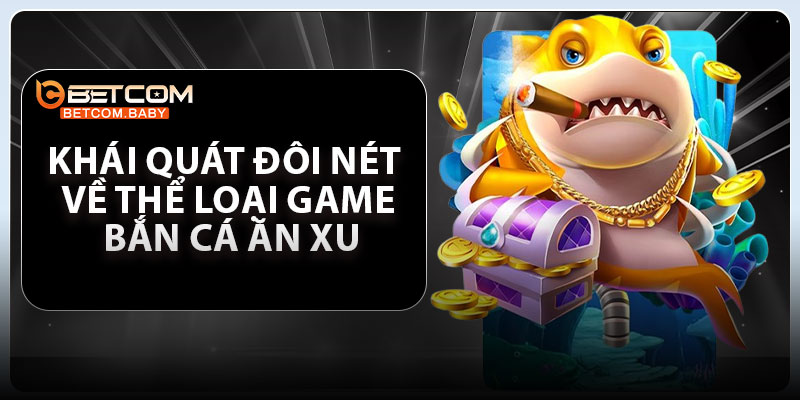Khái quát đôi nét về thể loại game bắn cá ăn xu