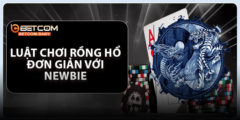 Luật chơi Rồng Hổ đơn giản với newbie