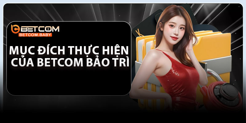 Mục đích thực hiện của Betcom bảo trì