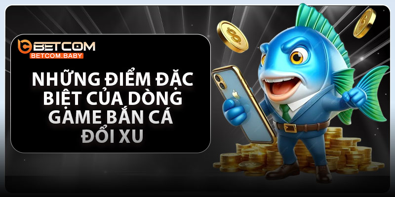 Những điểm đặc biệt của dòng game bắn cá đổi xu