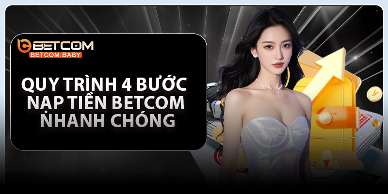 Quy trình 4 bước nạp tiền Betcom nhanh chóng