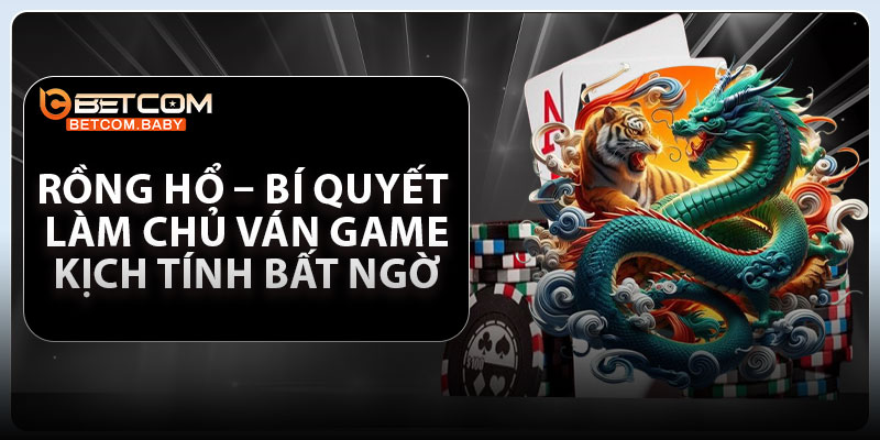 Rồng Hổ – Bí Quyết Làm Chủ Ván Game Kịch Tính Bất Ngờ