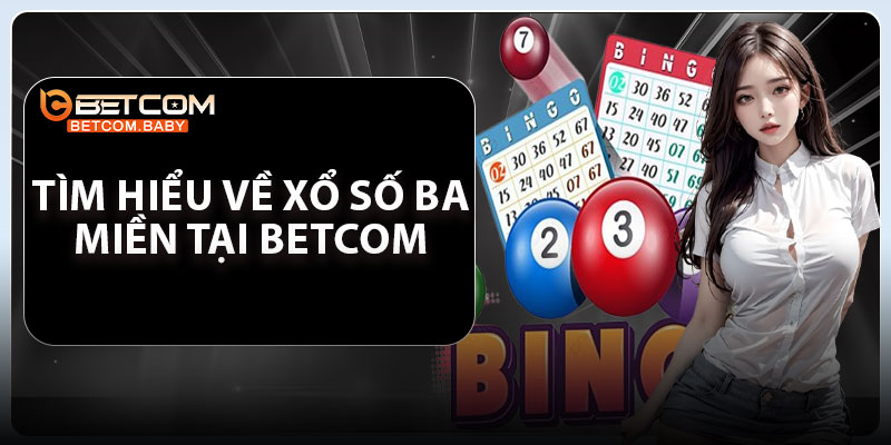 Tìm hiểu về xổ số ba miền tại Betcom 