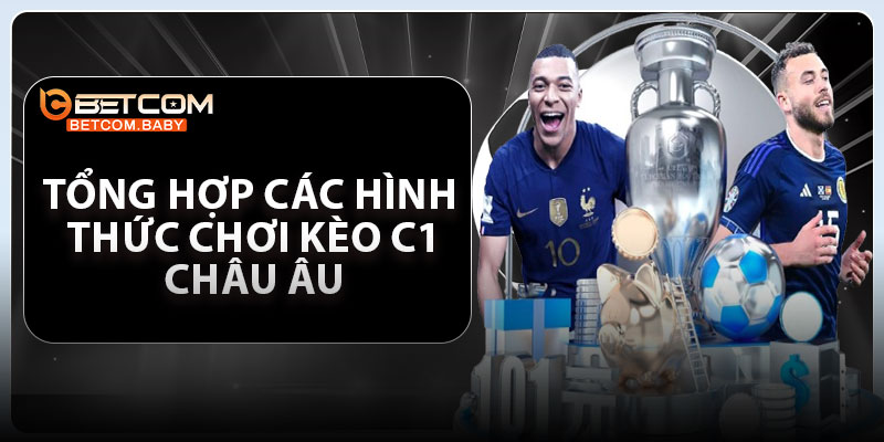 Tổng hợp các hình thức chơi kèo C1 Châu Âu