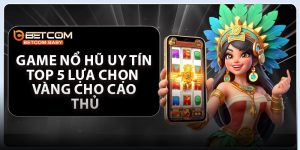 Game Nổ Hũ Uy Tín - Top 5 Lựa Chọn Vàng Cho Cao Thủ